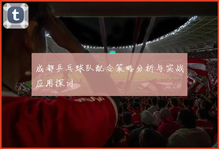 成都乒乓球队配合策略分析与实战应用探讨