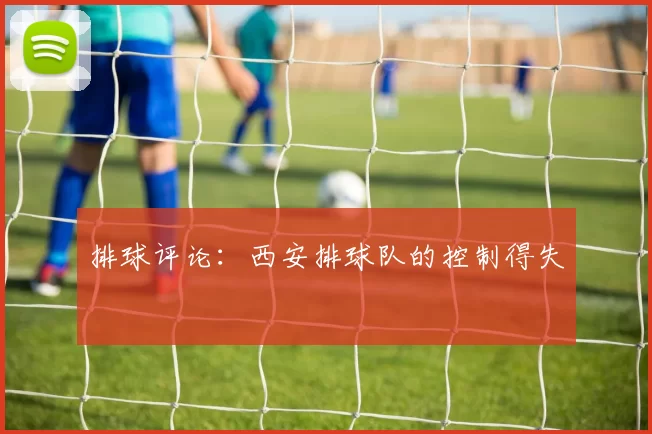 排球评论：西安排球队的控制得失