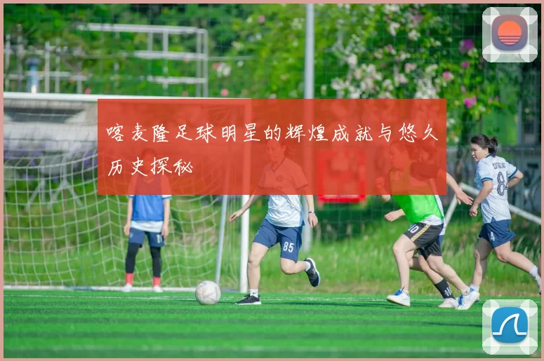 喀麦隆足球明星的辉煌成就与悠久历史探秘