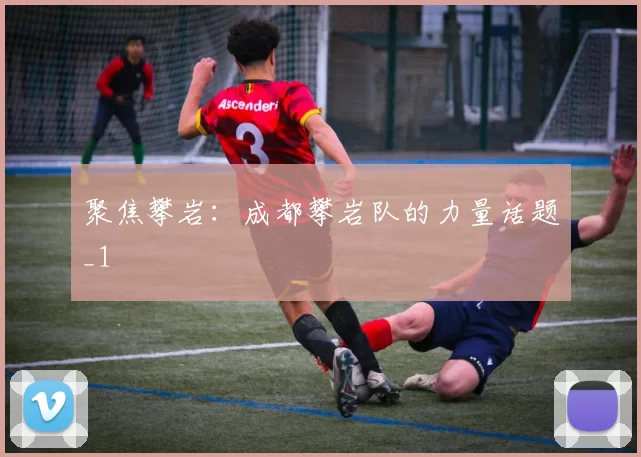 聚焦攀岩：成都攀岩队的力量话题_1