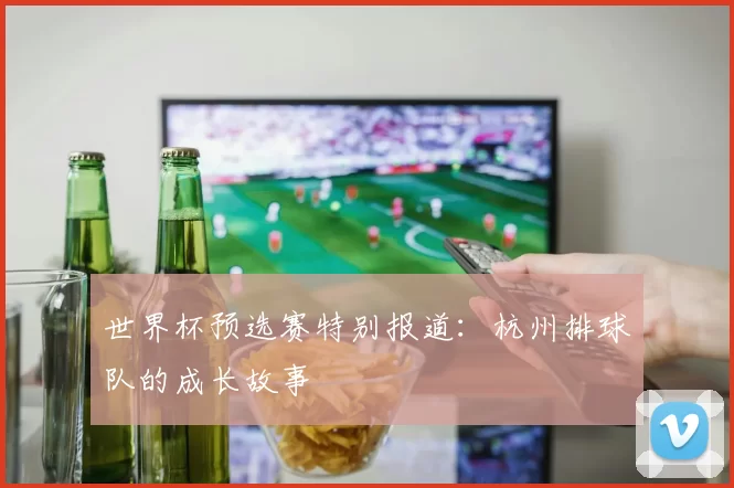 世界杯预选赛特别报道：杭州排球队的成长故事