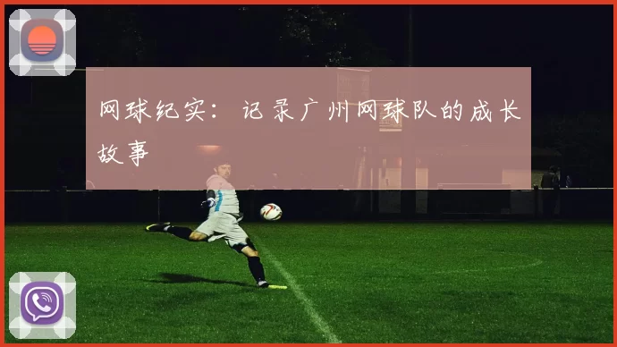 网球纪实：记录广州网球队的成长故事